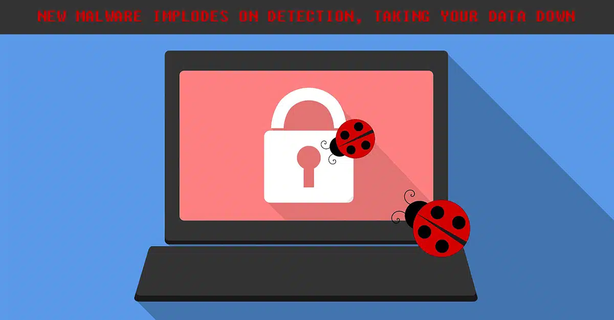 New Malware Implodes on Detection, Taking Your Data Down