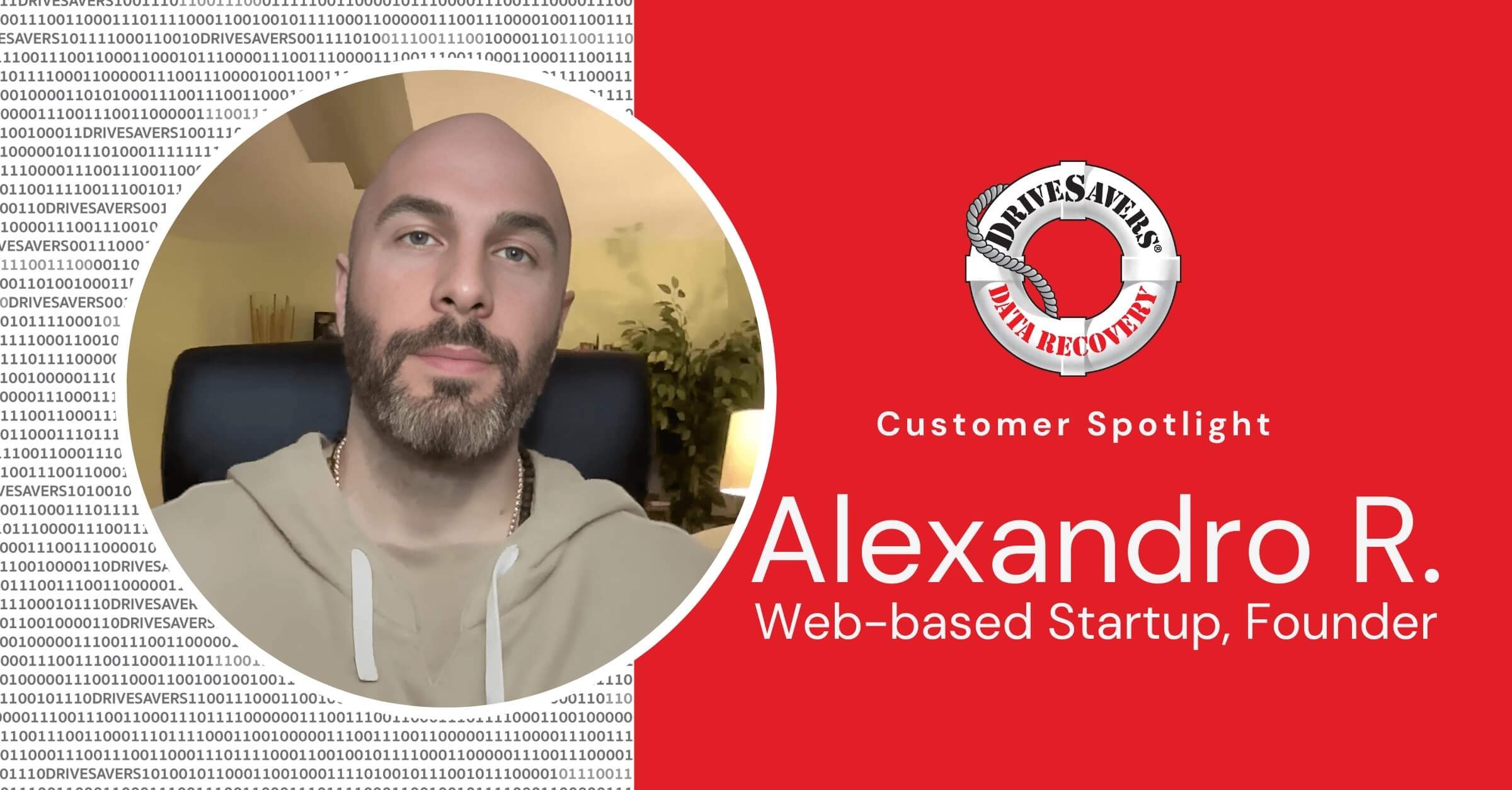 Une personne à la barbe et au crâne rasé, portant un sweat à capuche beige, est représentée dans un cadre circulaire. Le fond rouge comporte un code binaire et le logo de DriveSavers Data Recovery. Le texte se lit comme suit : "Customer Spotlight : Alexandro R., Startup basée sur le Web, Fondateur.